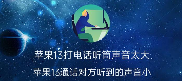 苹果13打电话听筒声音太大 苹果13通话对方听到的声音小？